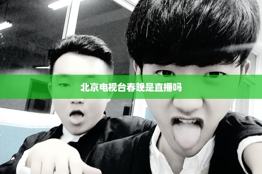 北京电视台春晚是直播吗