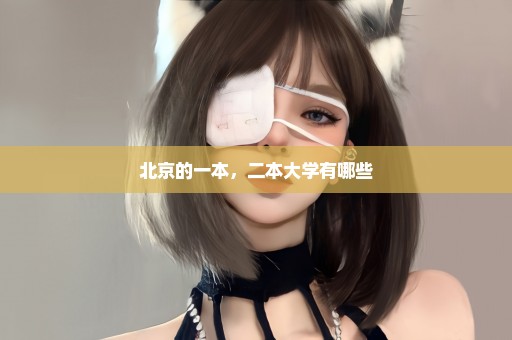 北京的一本，二本大学有哪些