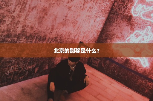 北京的别称是什么？