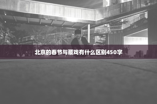 北京的春节与藏戏有什么区别450字