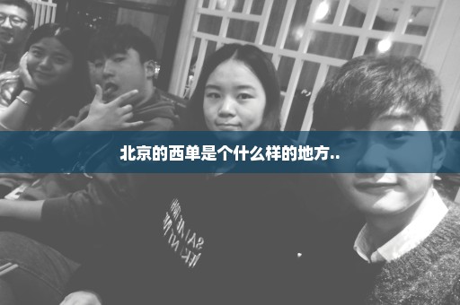 北京的西单是个什么样的地方..