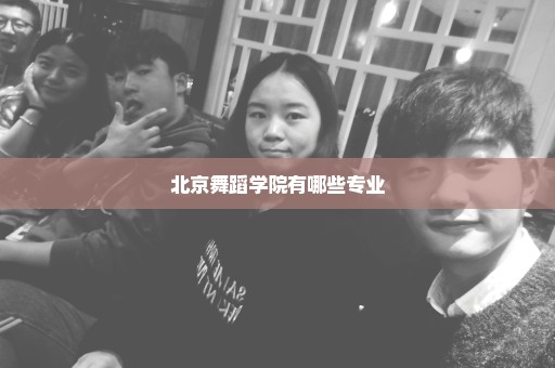 北京舞蹈学院有哪些专业