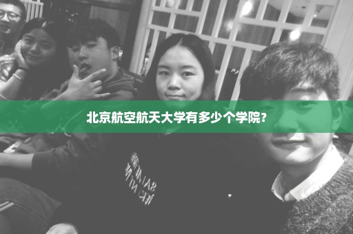 北京航空航天大学有多少个学院？