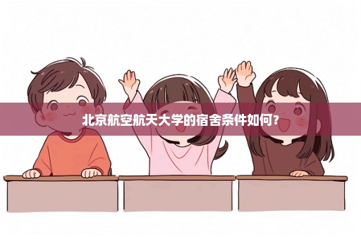 北京航空航天大学的宿舍条件如何？