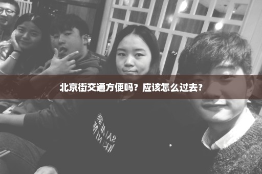北京街交通方便吗？应该怎么过去？