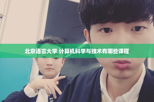 北京语言大学 计算机科学与技术有哪些课程