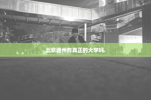 北京通州有真正的大学吗.