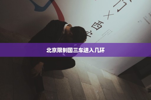 北京限制国三车进入几环