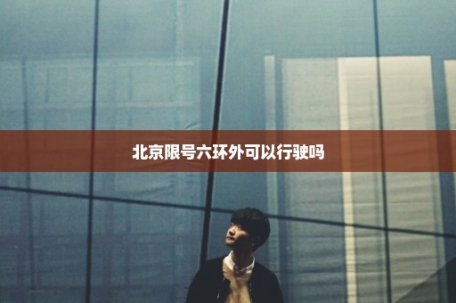 北京限号六环外可以行驶吗