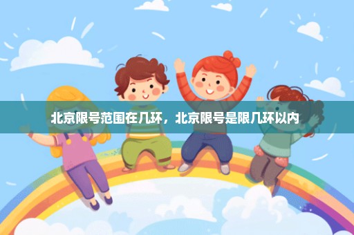 北京限号范围在几环，北京限号是限几环以内 