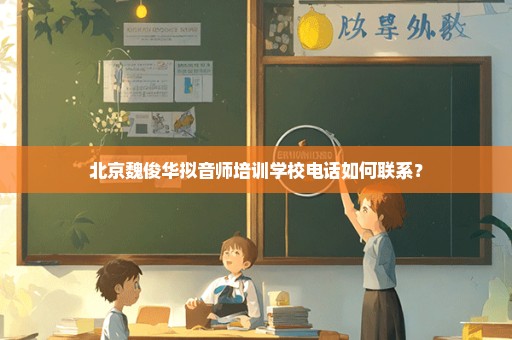北京魏俊华拟音师培训学校电话如何联系？