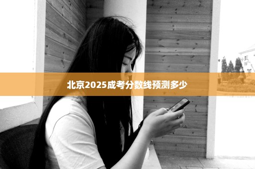 北京2025成考分数线预测多少