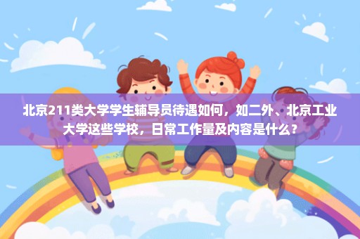 北京211类大学学生辅导员待遇如何，如二外、北京工业大学这些学校，日常工作量及内容是什么？