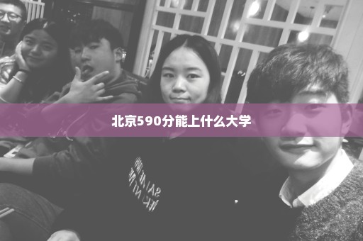 北京590分能上什么大学