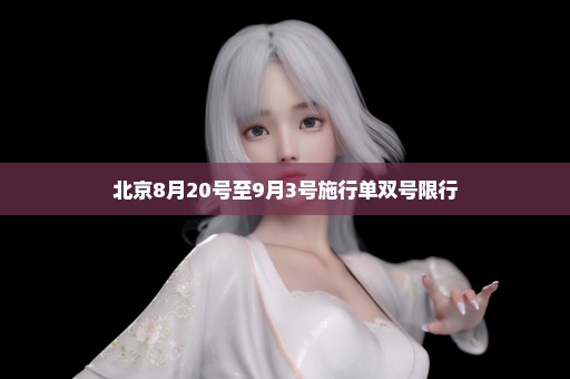 北京8月20号至9月3号施行单双号限行