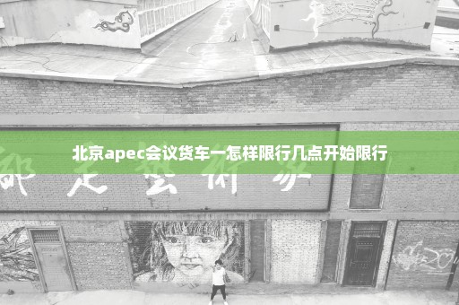 北京apec会议货车一怎样限行几点开始限行
