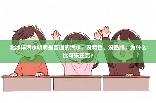 北冰洋汽水明明是普通的汽水，没特色、没品牌，为什么比可乐还贵？