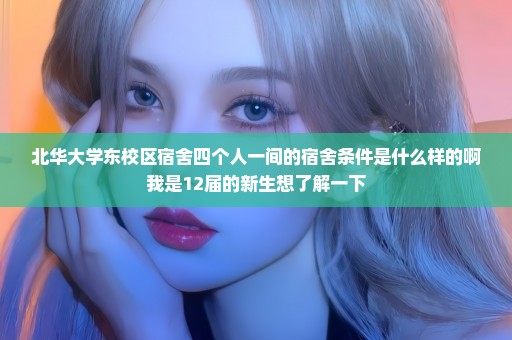 北华大学东校区宿舍四个人一间的宿舍条件是什么样的啊我是12届的新生想了解一下