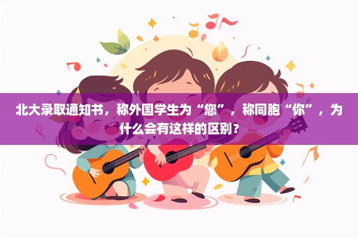 北大录取通知书，称外国学生为“您”，称同胞“你”，为什么会有这样的区别？
