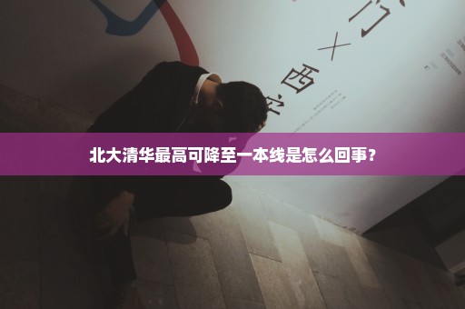 北大清华最高可降至一本线是怎么回事？