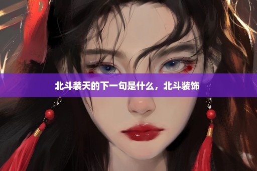 北斗装天的下一句是什么，北斗装饰 