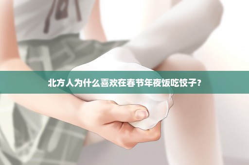 北方人为什么喜欢在春节年夜饭吃饺子？