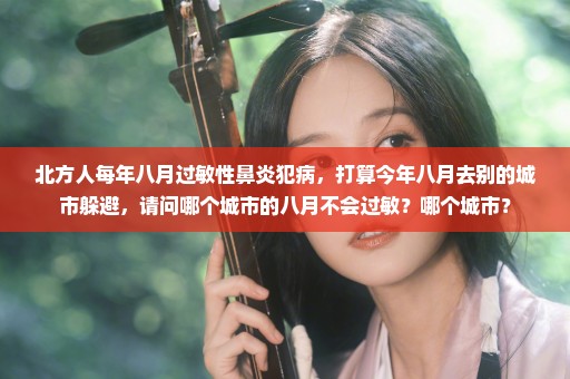 北方人每年八月过敏性鼻炎犯病，打算今年八月去别的城市躲避，请问哪个城市的八月不会过敏？哪个城市？