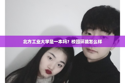 北方工业大学是一本吗？校园环境怎么样