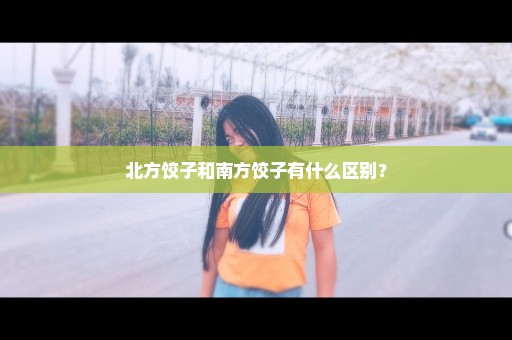 北方饺子和南方饺子有什么区别？