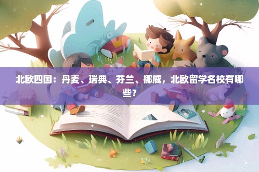 北欧四国：丹麦、瑞典、芬兰、挪威，北欧留学名校有哪些？