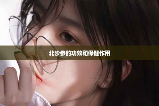 北沙参的功效和保健作用