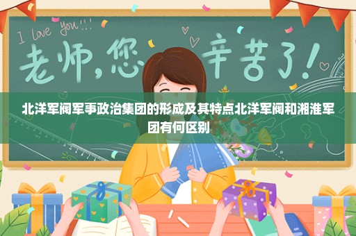 北洋军阀军事政治集团的形成及其特点北洋军阀和湘淮军团有何区别
