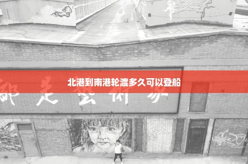 北港到南港轮渡多久可以登船