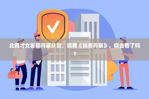 北舞才女暑期丹寨扶贫，领舞《锦秀丹寨》，你去看了吗？
