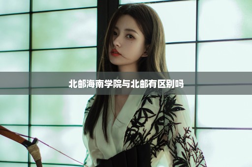 北邮海南学院与北邮有区别吗