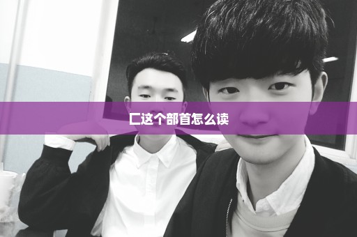 匚这个部首怎么读