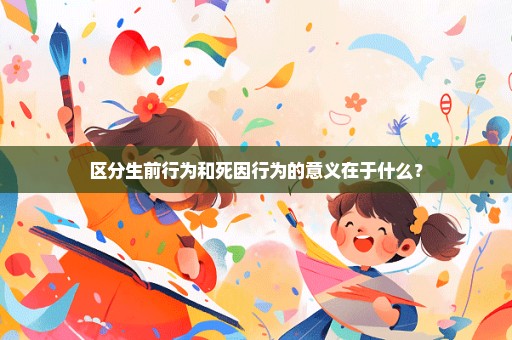 区分生前行为和死因行为的意义在于什么？