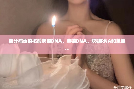 区分病毒的核酸双链DNA、单链DNA、双链RNA和单链...