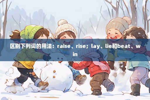 区别下列词的用法：raise、rise；lay、lie和beat、win