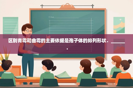 区别青霉和曲霉的主要依据是孢子体的排列形状．______．