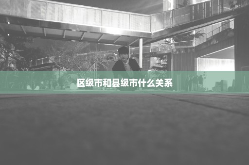 区级市和县级市什么关系