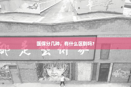 医保分几种，有什么区别吗？