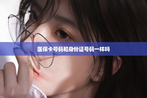医保卡号码和身份证号码一样吗