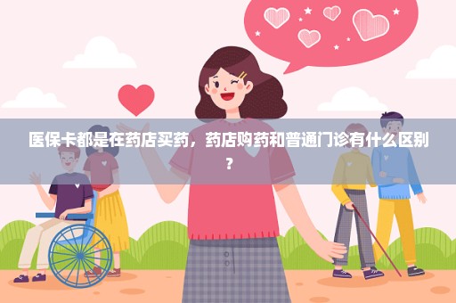 医保卡都是在药店买药，药店购药和普通门诊有什么区别？