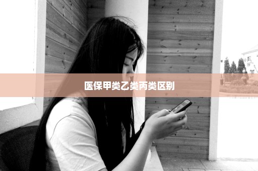 医保甲类乙类丙类区别