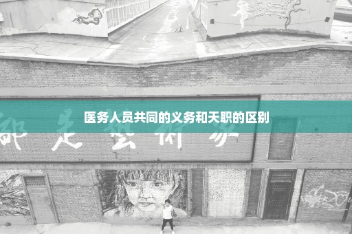 医务人员共同的义务和天职的区别