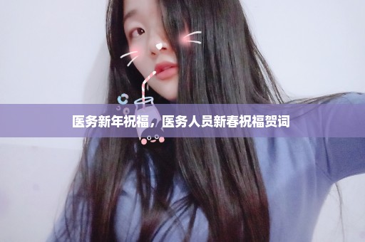 医务新年祝福，医务人员新春祝福贺词 
