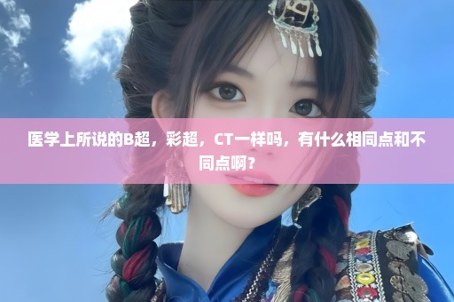 医学上所说的B超，彩超，CT一样吗，有什么相同点和不同点啊？