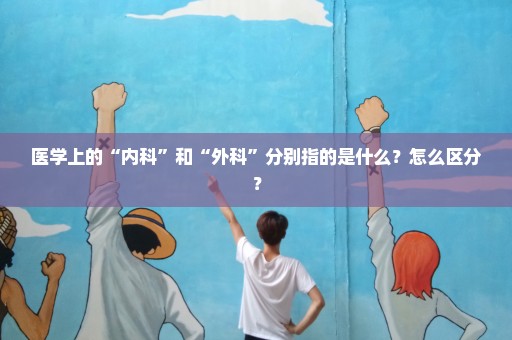 医学上的“内科”和“外科”分别指的是什么？怎么区分？