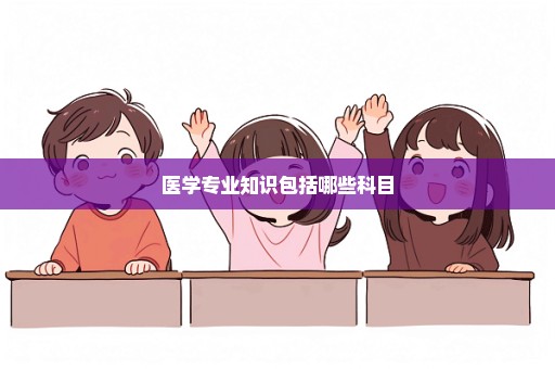 医学专业知识包括哪些科目